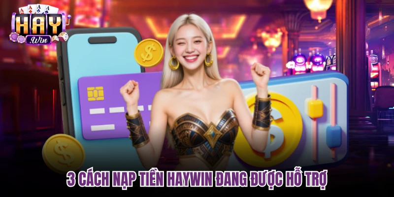 3 cách nạp tiền Haywin đang được hỗ trợ