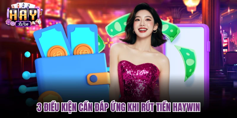 3 điều kiện cần đáp ứng khi rút tiền Haywin