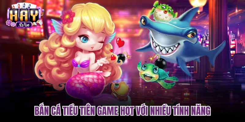 Bắn cá tiểu tiên game hot với nhiều tính năng