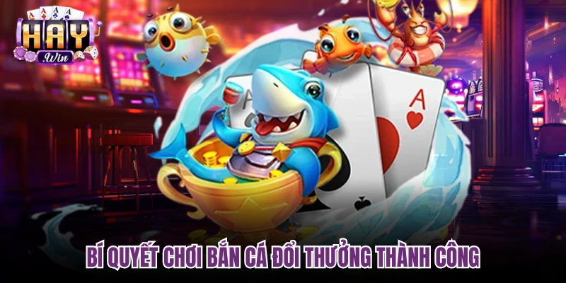 Bí quyết chơi bắn cá đổi thưởng thành công