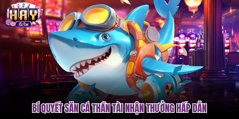 Bí quyết săn cá Thần Tài nhận thưởng hấp dẫn
