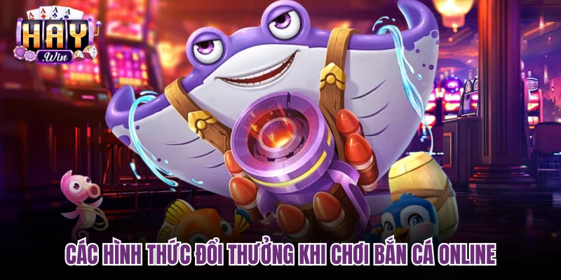 Các hình thức đổi thưởng khi chơi bắn cá online