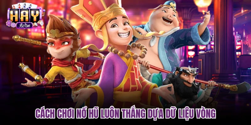 Cách chơi nổ hũ luôn thắng dựa dữ liệu vòng