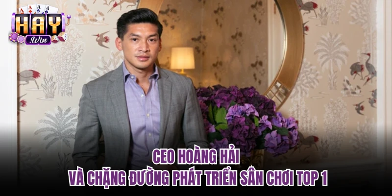 CEO Hoàng Hải và chặng đường phát triển sân chơi top 1