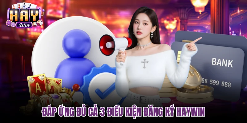 Đáp ứng đủ cả 3 điều kiện đăng ký Haywin