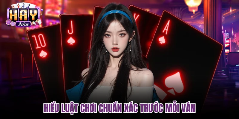 Hiểu luật chơi chuẩn xác trước mỗi ván