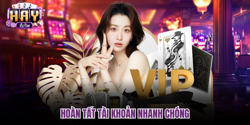 Hoàn tất tài khoản nhanh chóng