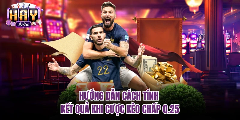 Hướng dẫn cách tính kết quả khi cược kèo chấp 0.25