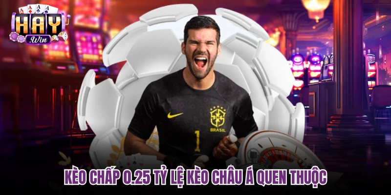 Kèo chấp 0.25 tỷ lệ kèo châu Á quen thuộc