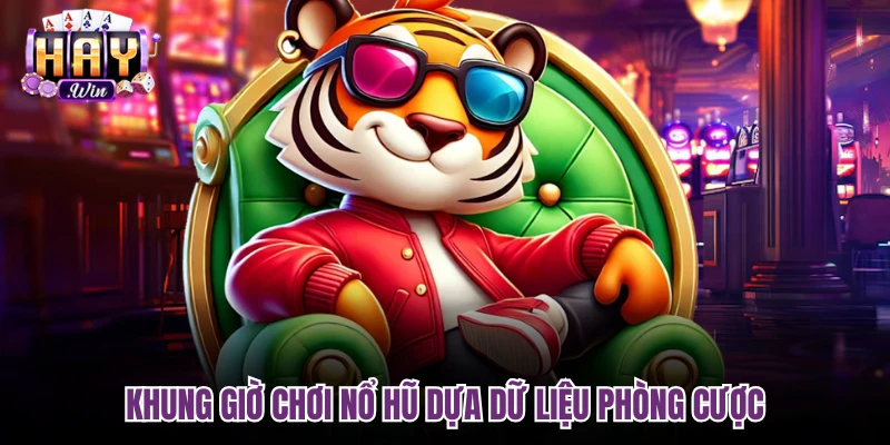 Khung giờ chơi nổ hũ dựa dữ liệu phòng cược