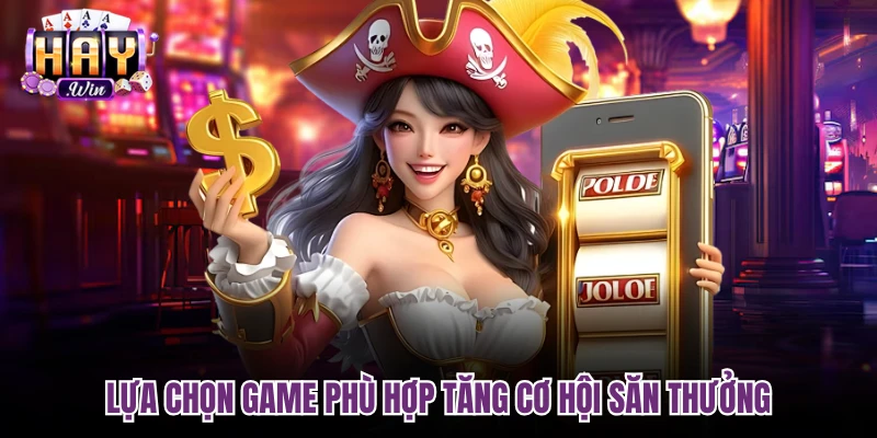 Lựa chọn game phù hợp tăng cơ hội săn thưởng