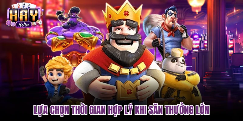 Lựa chọn thời gian hợp lý khi săn thưởng lớn