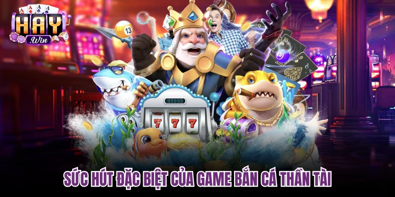 Sức hút đặc biệt của game Bắn cá Thần Tài