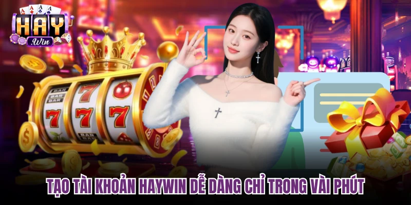 Tạo tài khoản Haywin dễ dàng chỉ trong vài phút
