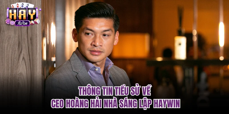 Thông tin tiểu sử về CEO Hoàng Hải nhà sáng lập Haywin