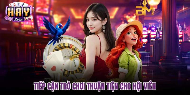 Tiếp cận trò chơi thuận tiện cho hội viên